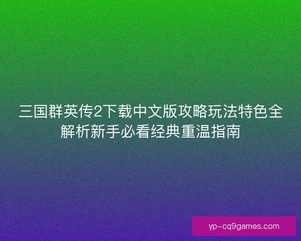 三国群英传2下载中文版攻略玩法特色全解析新手必看经典重温指南